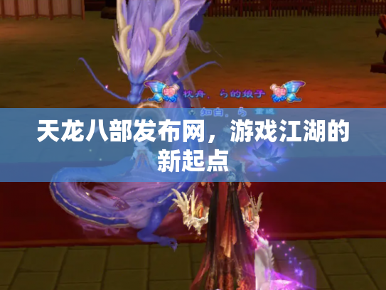 天龙八部发布网，游戏江湖的新起点