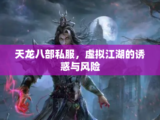 天龙八部私服，虚拟江湖的诱惑与风险