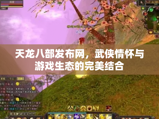 天龙八部发布网，武侠情怀与游戏生态的完美结合