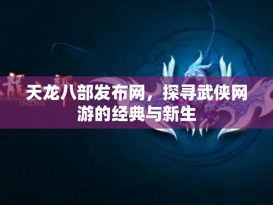 天龙八部发布网，探寻武侠网游的经典与新生