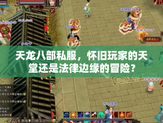 天龙八部私服，怀旧玩家的天堂还是法律边缘的冒险？