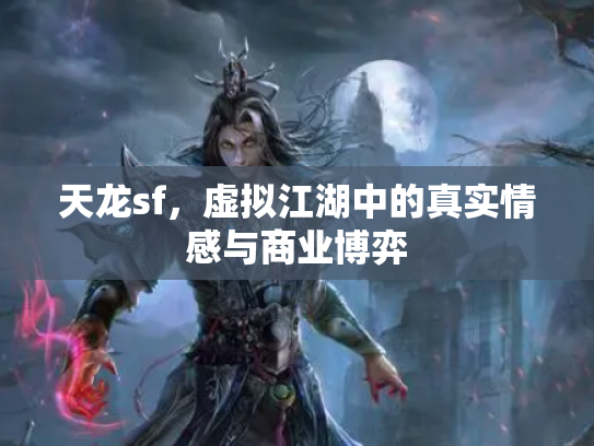 天龙sf，虚拟江湖中的真实情感与商业博弈