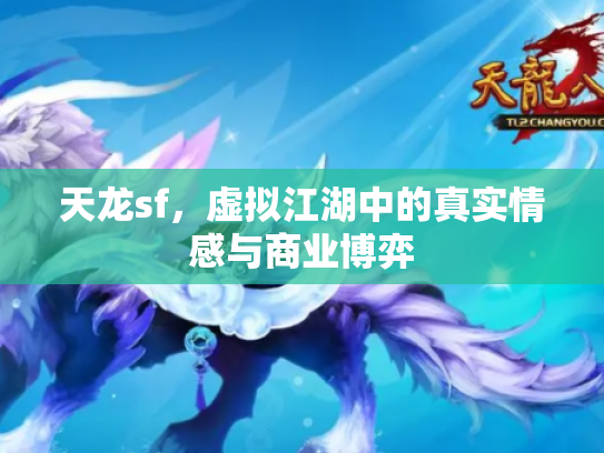 天龙sf，虚拟江湖中的真实情感与商业博弈