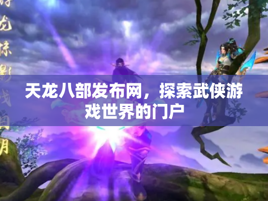 天龙八部发布网，探索武侠游戏世界的门户