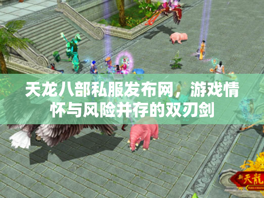 天龙八部私服发布网，游戏情怀与风险并存的双刃剑