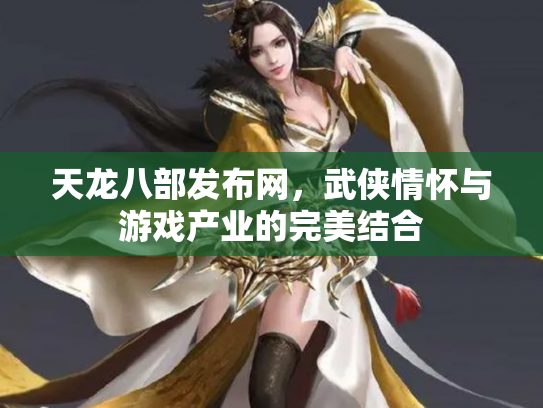 天龙八部发布网，武侠情怀与游戏产业的完美结合