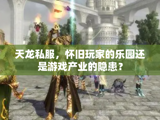 天龙私服，怀旧玩家的乐园还是游戏产业的隐患？