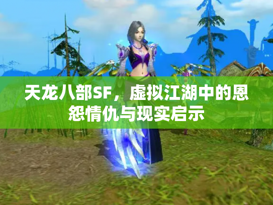 天龙八部SF，虚拟江湖中的恩怨情仇与现实启示