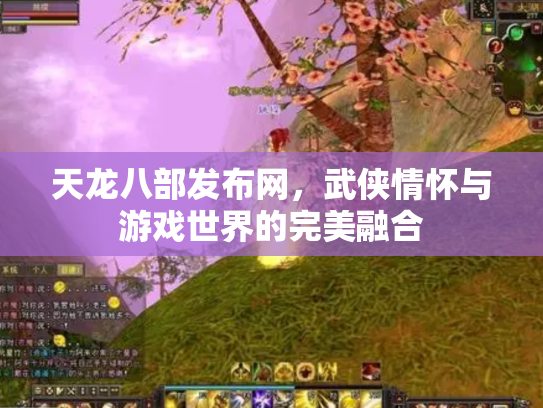 天龙八部发布网，武侠情怀与游戏世界的完美融合