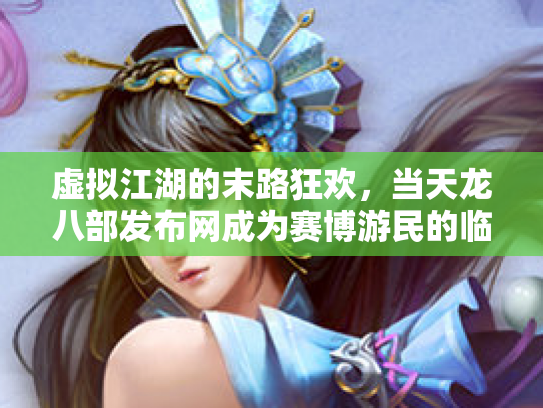 虚拟江湖的末路狂欢，当天龙八部发布网成为赛博游民的临时避难所
