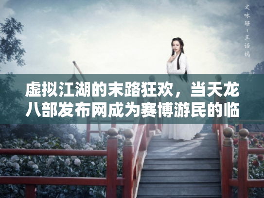 虚拟江湖的末路狂欢，当天龙八部发布网成为赛博游民的临时避难所