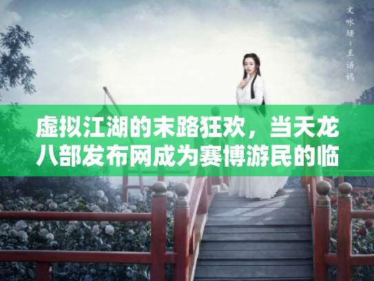 虚拟江湖的末路狂欢，当天龙八部发布网成为赛博游民的临时避难所