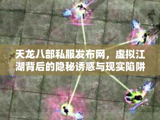 天龙八部私服发布网，虚拟江湖背后的隐秘诱惑与现实陷阱