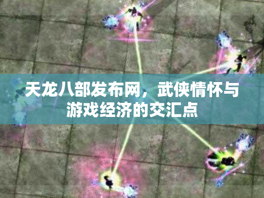天龙八部发布网，武侠情怀与游戏经济的交汇点