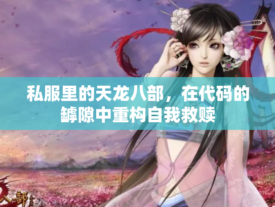 私服里的天龙八部，在代码的罅隙中重构自我救赎