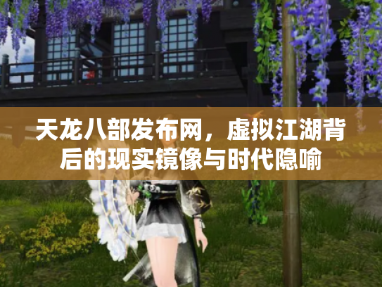 天龙八部发布网，虚拟江湖背后的现实镜像与时代隐喻