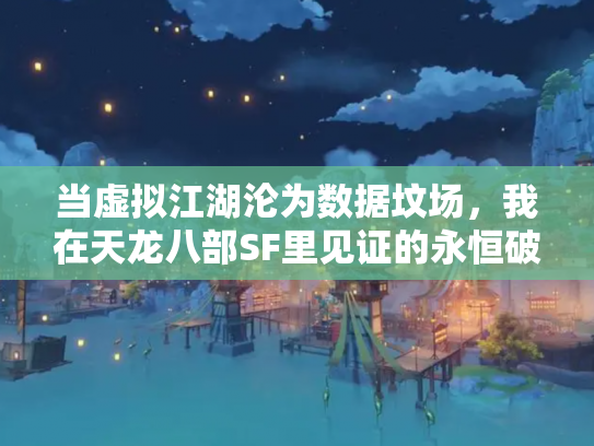 当虚拟江湖沦为数据坟场，我在天龙八部SF里见证的永恒破产