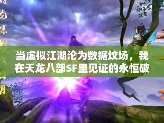 当虚拟江湖沦为数据坟场，我在天龙八部SF里见证的永恒破产
