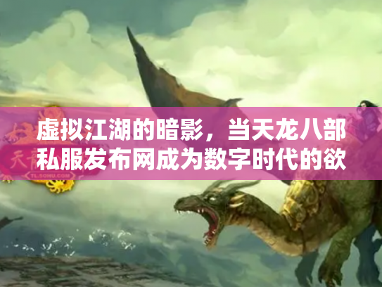 虚拟江湖的暗影，当天龙八部私服发布网成为数字时代的欲望投射场