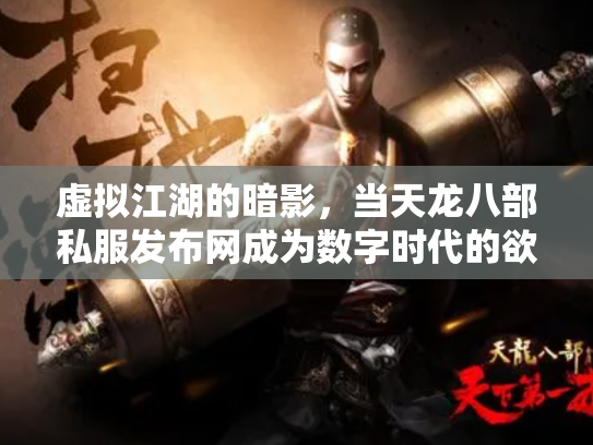 虚拟江湖的暗影，当天龙八部私服发布网成为数字时代的欲望投射场