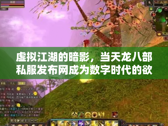 虚拟江湖的暗影，当天龙八部私服发布网成为数字时代的欲望投射场