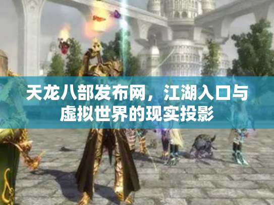 天龙八部发布网，江湖入口与虚拟世界的现实投影