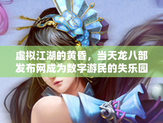 虚拟江湖的黄昏，当天龙八部发布网成为数字游民的失乐园