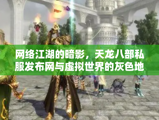 网络江湖的暗影，天龙八部私服发布网与虚拟世界的灰色地带