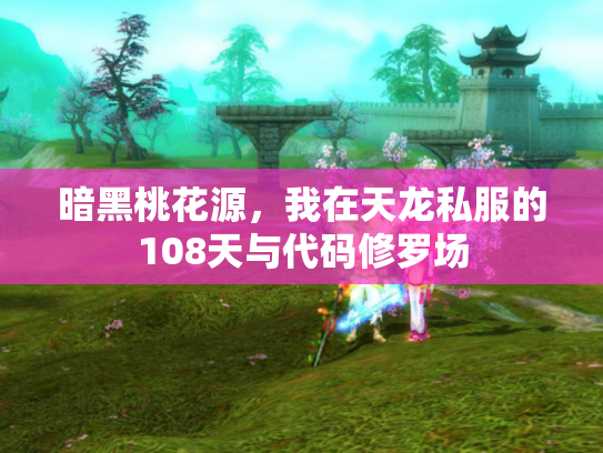 暗黑桃花源，我在天龙私服的108天与代码修罗场