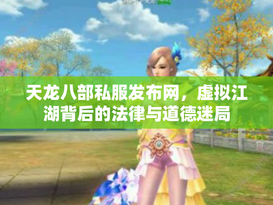 天龙八部私服发布网，虚拟江湖背后的法律与道德迷局