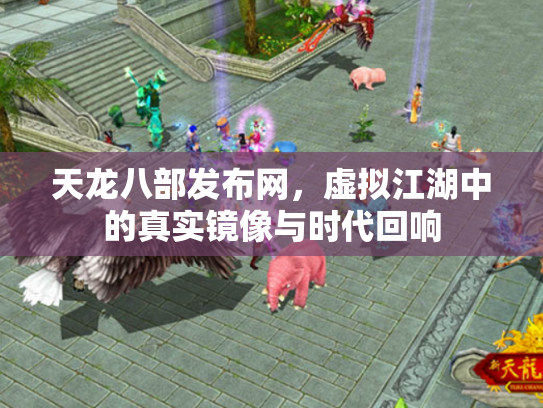 天龙八部发布网，虚拟江湖中的真实镜像与时代回响