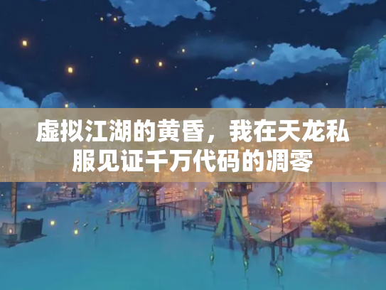 虚拟江湖的黄昏，我在天龙私服见证千万代码的凋零