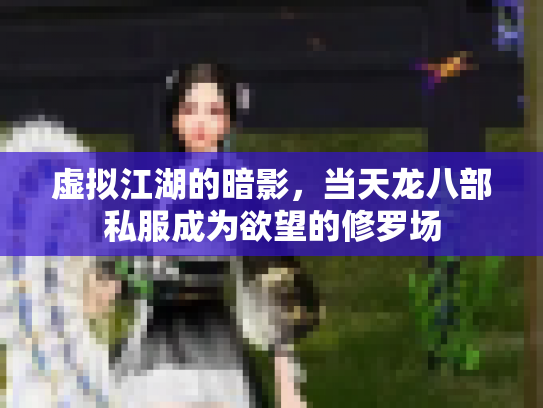 虚拟江湖的暗影，当天龙八部私服成为欲望的修罗场