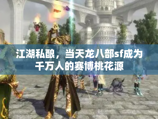 江湖私酿，当天龙八部sf成为千万人的赛博桃花源