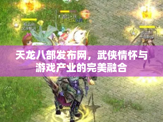 天龙八部发布网，武侠情怀与游戏产业的完美融合