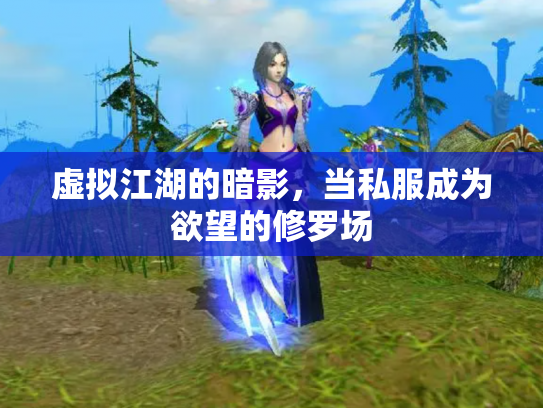 虚拟江湖的暗影，当私服成为欲望的修罗场