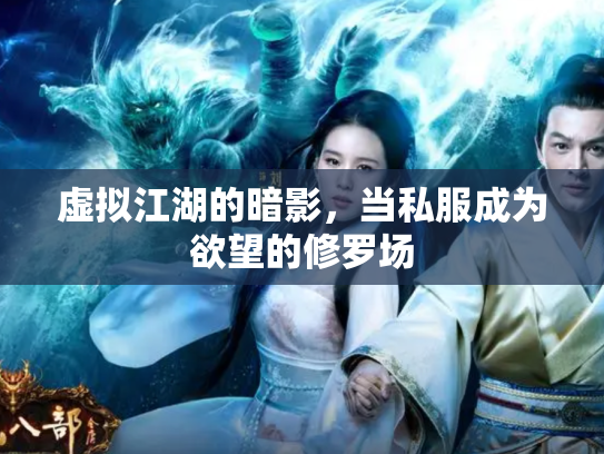 虚拟江湖的暗影，当私服成为欲望的修罗场