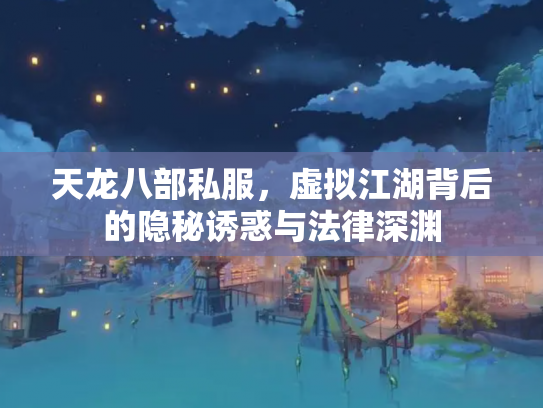 天龙八部私服，虚拟江湖背后的隐秘诱惑与法律深渊