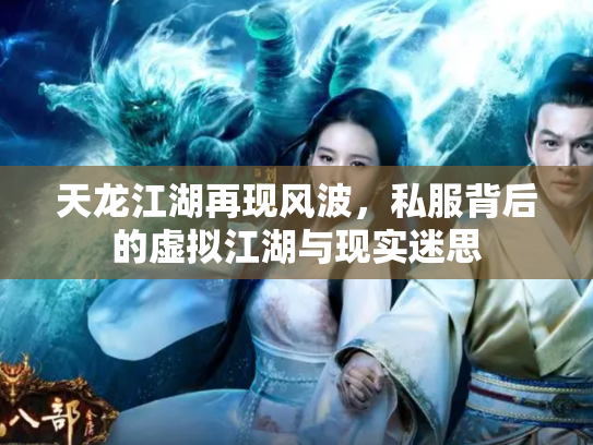 天龙江湖再现风波，私服背后的虚拟江湖与现实迷思