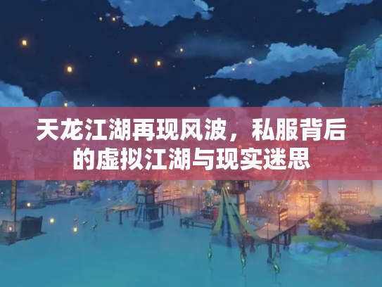 天龙江湖再现风波，私服背后的虚拟江湖与现实迷思