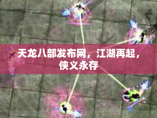 天龙八部发布网，江湖再起，侠义永存