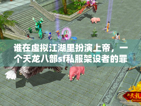 谁在虚拟江湖里扮演上帝，一个天龙八部sf私服架设者的罪与罚