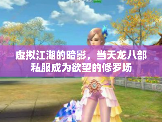 虚拟江湖的暗影，当天龙八部私服成为欲望的修罗场