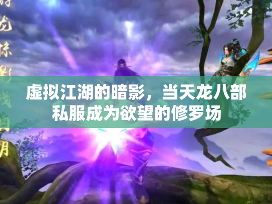 虚拟江湖的暗影，当天龙八部私服成为欲望的修罗场