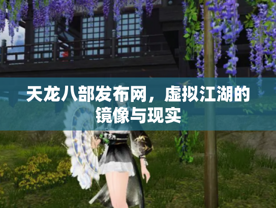 天龙八部发布网，虚拟江湖的镜像与现实