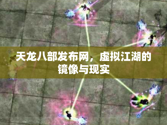 天龙八部发布网，虚拟江湖的镜像与现实