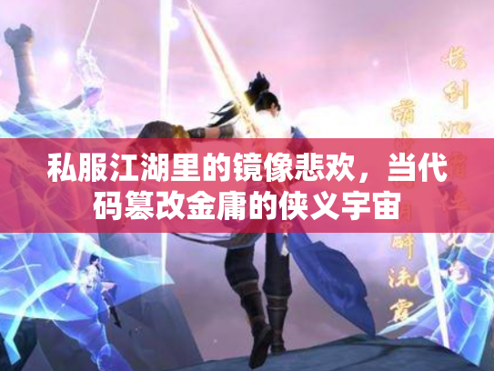 私服江湖里的镜像悲欢，当代码篡改金庸的侠义宇宙