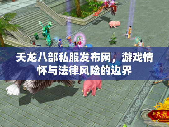 天龙八部私服发布网，游戏情怀与法律风险的边界