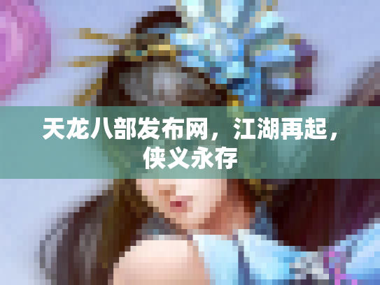 天龙八部发布网，江湖再起，侠义永存