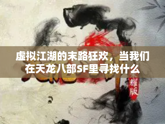 虚拟江湖的末路狂欢，当我们在天龙八部SF里寻找什么